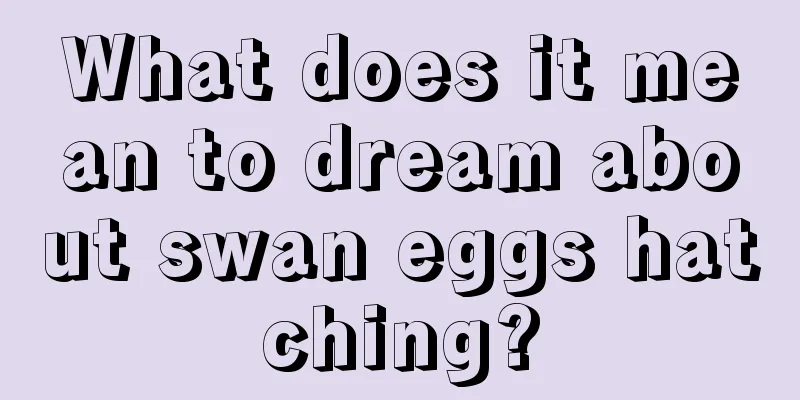 What does it mean to dream about swan eggs hatching?