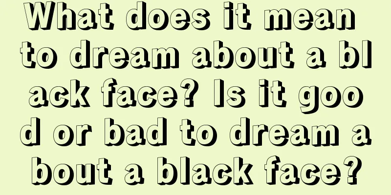 What does it mean to dream about a black face? Is it good or bad to dream about a black face?