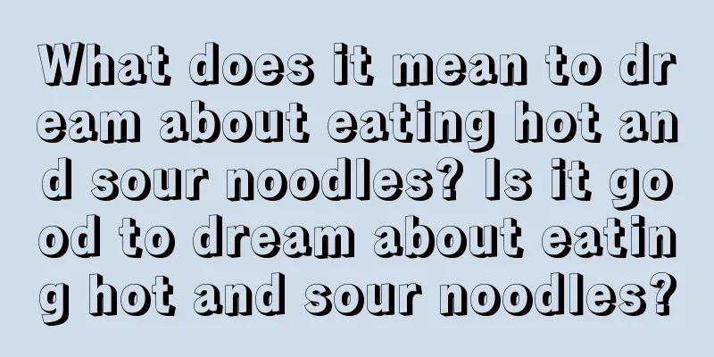 What does it mean to dream about eating hot and sour noodles? Is it good to dream about eating hot and sour noodles?