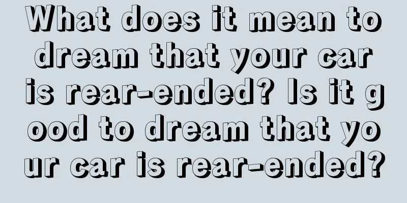 What does it mean to dream that your car is rear-ended? Is it good to dream that your car is rear-ended?