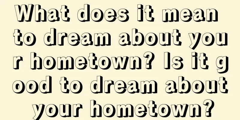 What does it mean to dream about your hometown? Is it good to dream about your hometown?