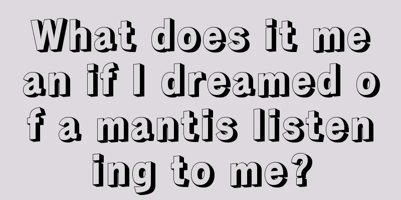 What does it mean if I dreamed of a mantis listening to me?