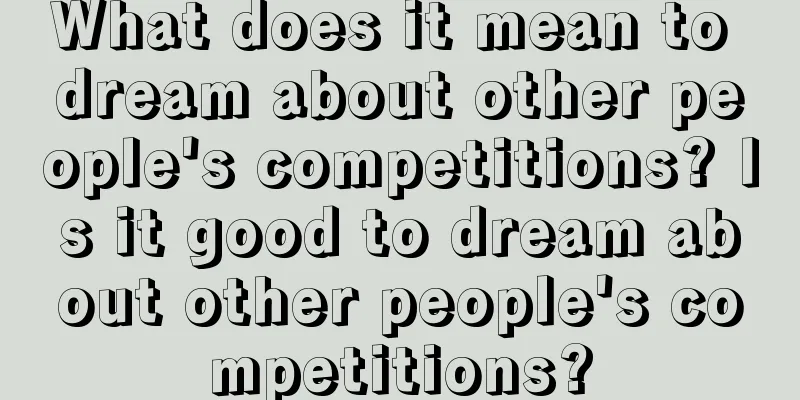 What does it mean to dream about other people's competitions? Is it good to dream about other people's competitions?