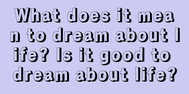 What does it mean to dream about life? Is it good to dream about life?