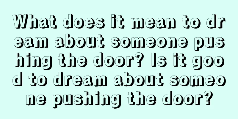 What does it mean to dream about someone pushing the door? Is it good to dream about someone pushing the door?