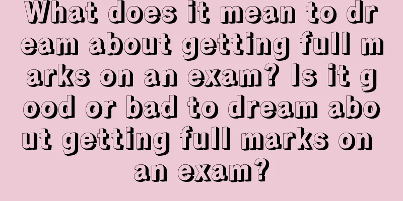 What does it mean to dream about getting full marks on an exam? Is it good or bad to dream about getting full marks on an exam?