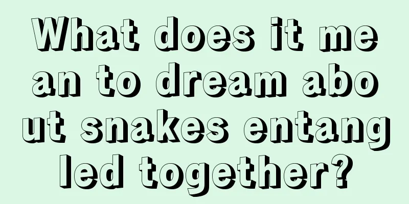 What does it mean to dream about snakes entangled together?