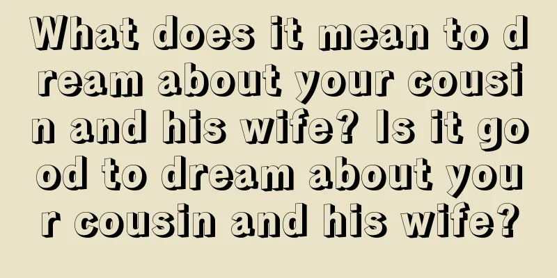 What does it mean to dream about your cousin and his wife? Is it good to dream about your cousin and his wife?