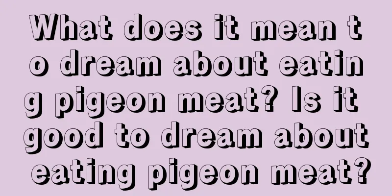 What does it mean to dream about eating pigeon meat? Is it good to dream about eating pigeon meat?