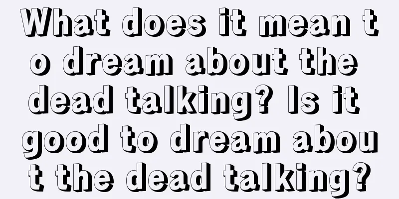 What does it mean to dream about the dead talking? Is it good to dream about the dead talking?