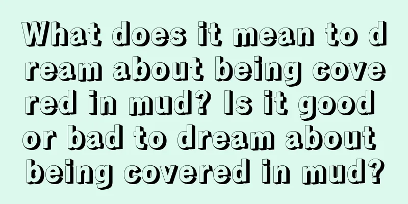 What does it mean to dream about being covered in mud? Is it good or bad to dream about being covered in mud?