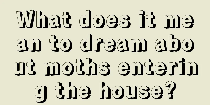 What does it mean to dream about moths entering the house?