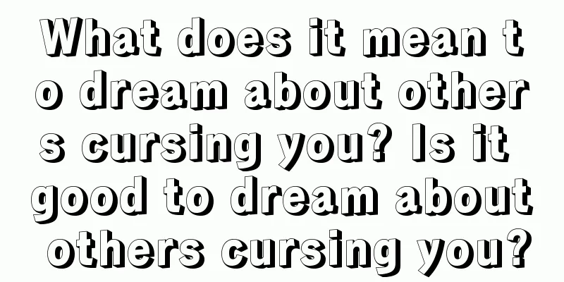 What does it mean to dream about others cursing you? Is it good to dream about others cursing you?