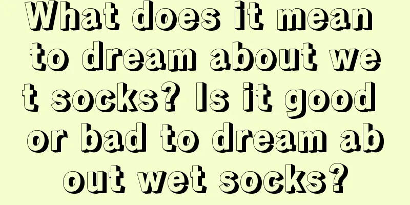 What does it mean to dream about wet socks? Is it good or bad to dream about wet socks?