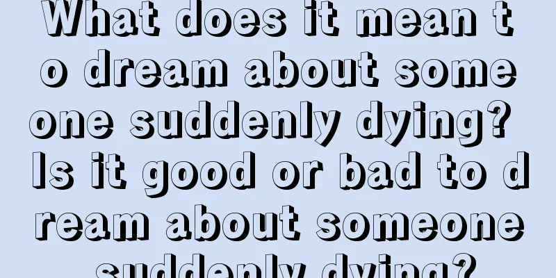 What does it mean to dream about someone suddenly dying? Is it good or bad to dream about someone suddenly dying?