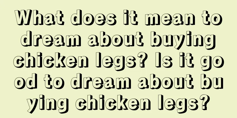 What does it mean to dream about buying chicken legs? Is it good to dream about buying chicken legs?