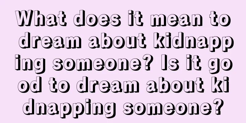 What does it mean to dream about kidnapping someone? Is it good to dream about kidnapping someone?