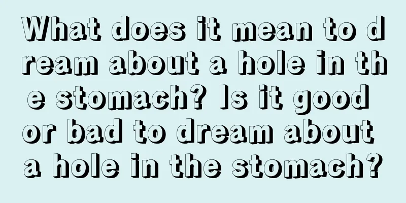 What does it mean to dream about a hole in the stomach? Is it good or bad to dream about a hole in the stomach?