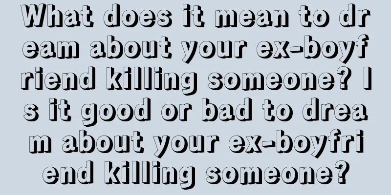 What does it mean to dream about your ex-boyfriend killing someone? Is it good or bad to dream about your ex-boyfriend killing someone?