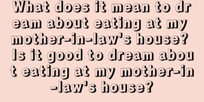 What does it mean to dream about eating at my mother-in-law's house? Is it good to dream about eating at my mother-in-law's house?