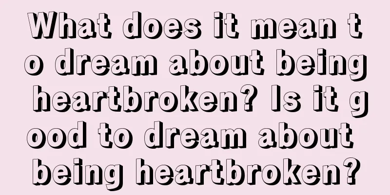 What does it mean to dream about being heartbroken? Is it good to dream about being heartbroken?