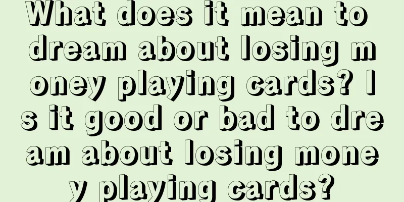 What does it mean to dream about losing money playing cards? Is it good or bad to dream about losing money playing cards?