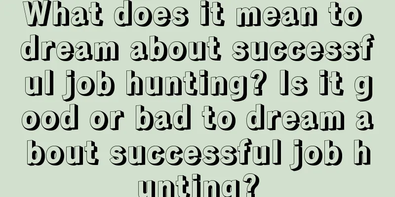 What does it mean to dream about successful job hunting? Is it good or bad to dream about successful job hunting?