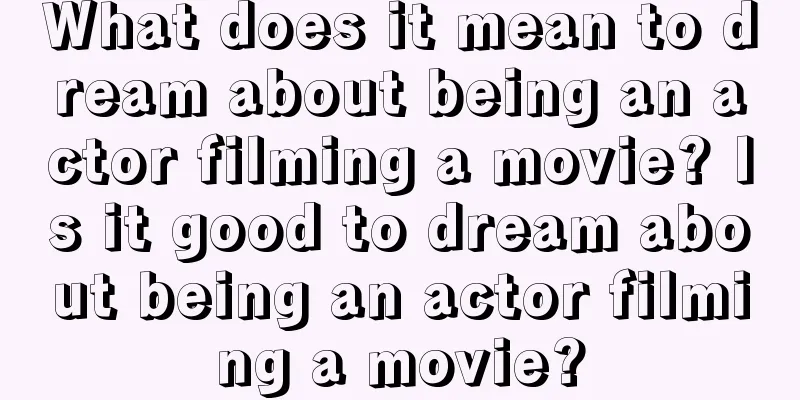 What does it mean to dream about being an actor filming a movie? Is it good to dream about being an actor filming a movie?