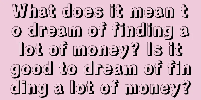 What does it mean to dream of finding a lot of money? Is it good to dream of finding a lot of money?