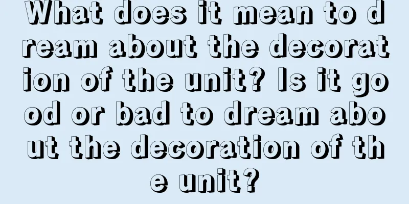 What does it mean to dream about the decoration of the unit? Is it good or bad to dream about the decoration of the unit?