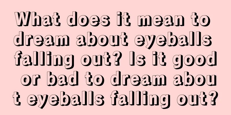 What does it mean to dream about eyeballs falling out? Is it good or bad to dream about eyeballs falling out?