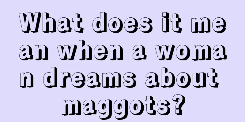 What does it mean when a woman dreams about maggots?