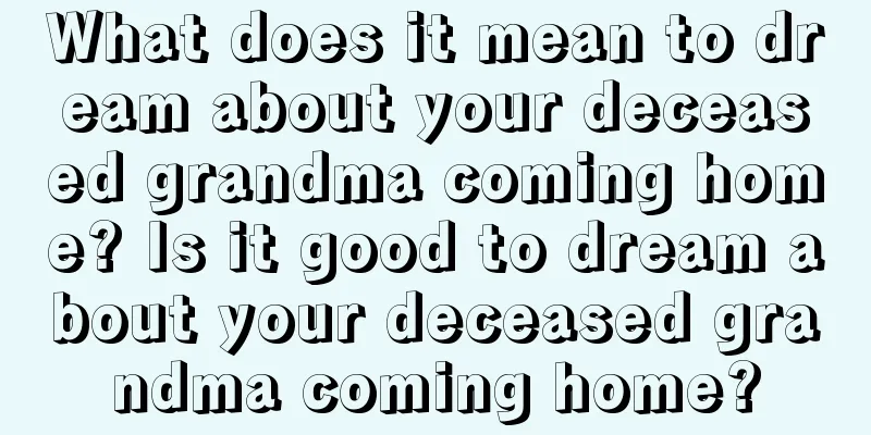 What does it mean to dream about your deceased grandma coming home? Is it good to dream about your deceased grandma coming home?