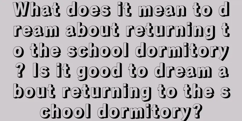 What does it mean to dream about returning to the school dormitory? Is it good to dream about returning to the school dormitory?