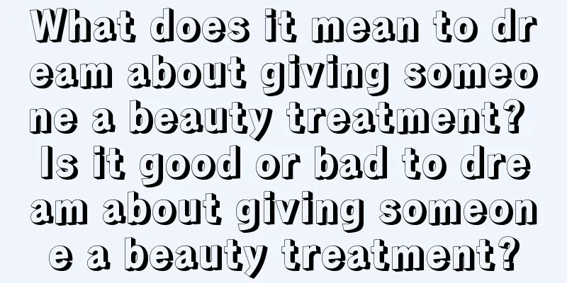 What does it mean to dream about giving someone a beauty treatment? Is it good or bad to dream about giving someone a beauty treatment?