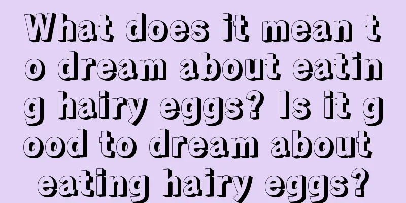 What does it mean to dream about eating hairy eggs? Is it good to dream about eating hairy eggs?