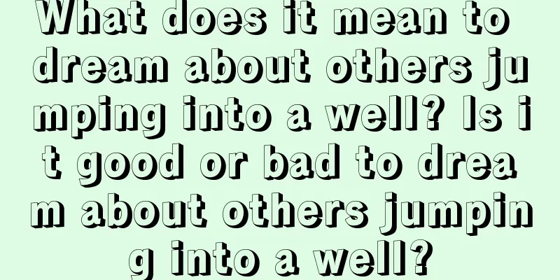 What does it mean to dream about others jumping into a well? Is it good or bad to dream about others jumping into a well?