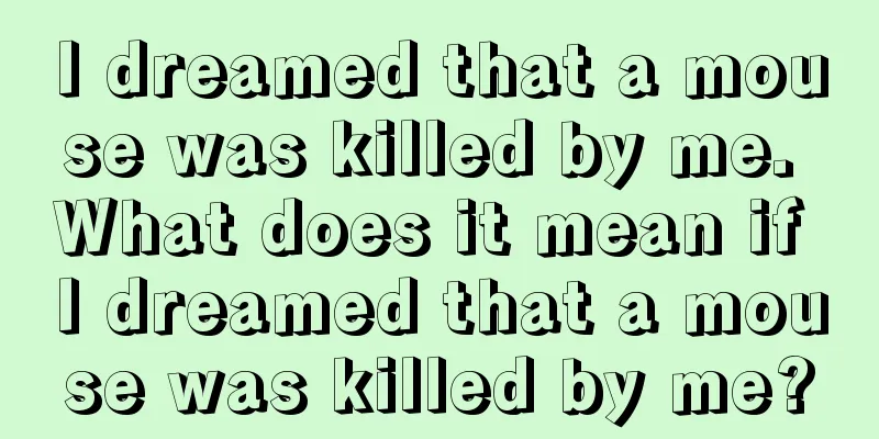 I dreamed that a mouse was killed by me. What does it mean if I dreamed that a mouse was killed by me?