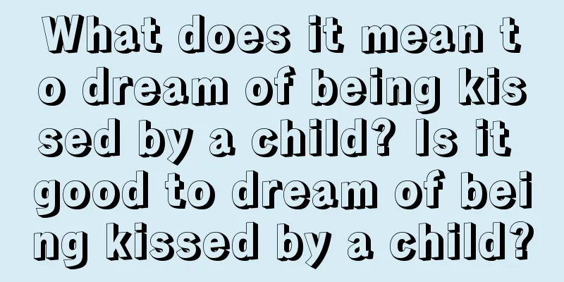 What does it mean to dream of being kissed by a child? Is it good to dream of being kissed by a child?