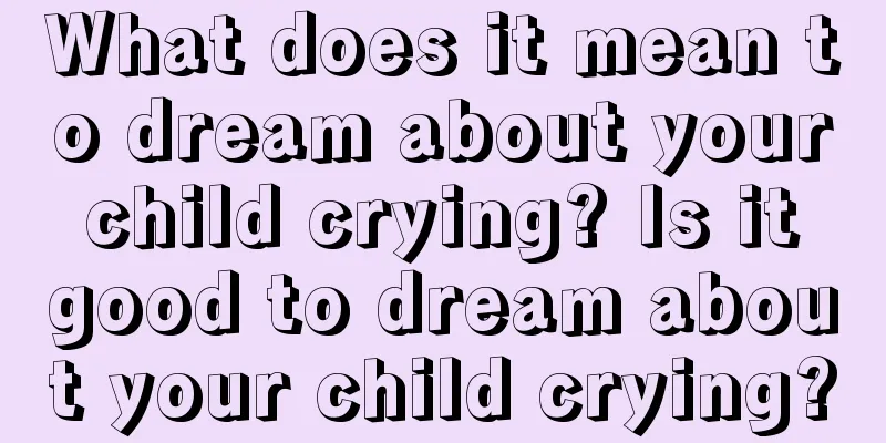 What does it mean to dream about your child crying? Is it good to dream about your child crying?