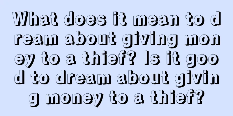 What does it mean to dream about giving money to a thief? Is it good to dream about giving money to a thief?