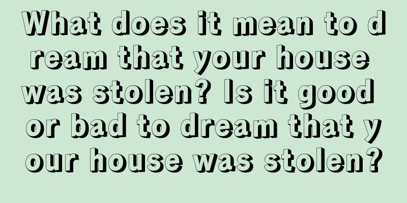 What does it mean to dream that your house was stolen? Is it good or bad to dream that your house was stolen?