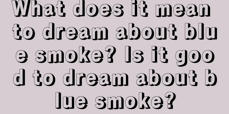 What does it mean to dream about blue smoke? Is it good to dream about blue smoke?