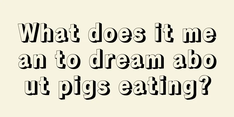 What does it mean to dream about pigs eating?