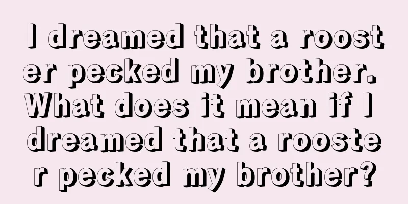 I dreamed that a rooster pecked my brother. What does it mean if I dreamed that a rooster pecked my brother?