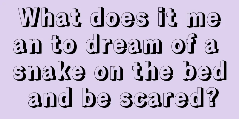 What does it mean to dream of a snake on the bed and be scared?