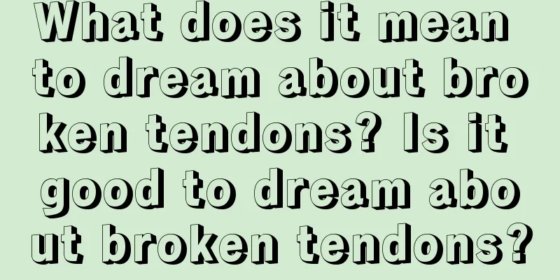 What does it mean to dream about broken tendons? Is it good to dream about broken tendons?