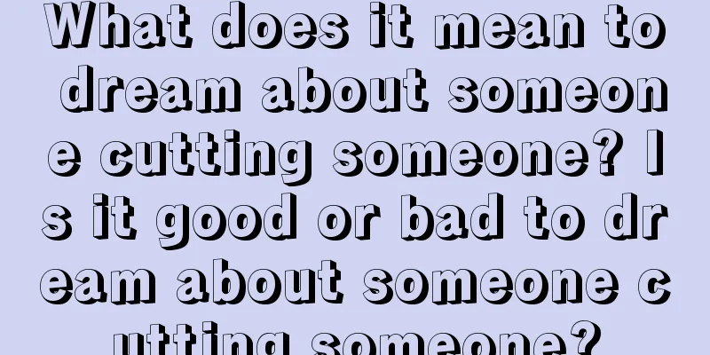 What does it mean to dream about someone cutting someone? Is it good or bad to dream about someone cutting someone?