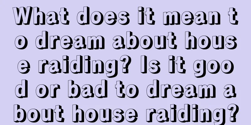 What does it mean to dream about house raiding? Is it good or bad to dream about house raiding?