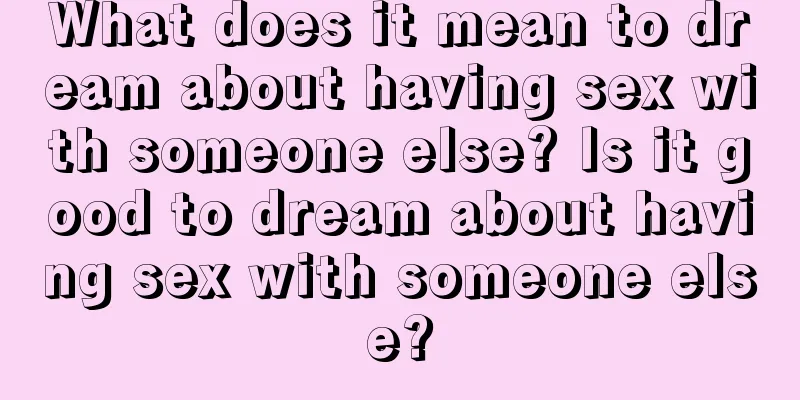 What does it mean to dream about having sex with someone else? Is it good to dream about having sex with someone else?